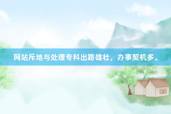 网站斥地与处理专科出路雄壮，办事契机多。