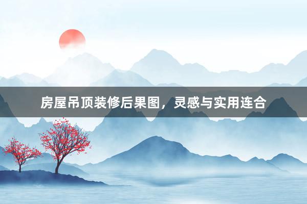 房屋吊顶装修后果图，灵感与实用连合